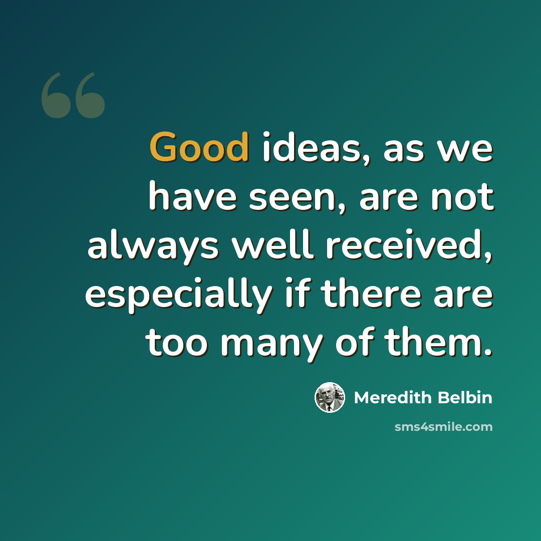 “Good ideas, as we have seen, are not always well received, especially if there are too many of them.” quote by Meredith Belbin