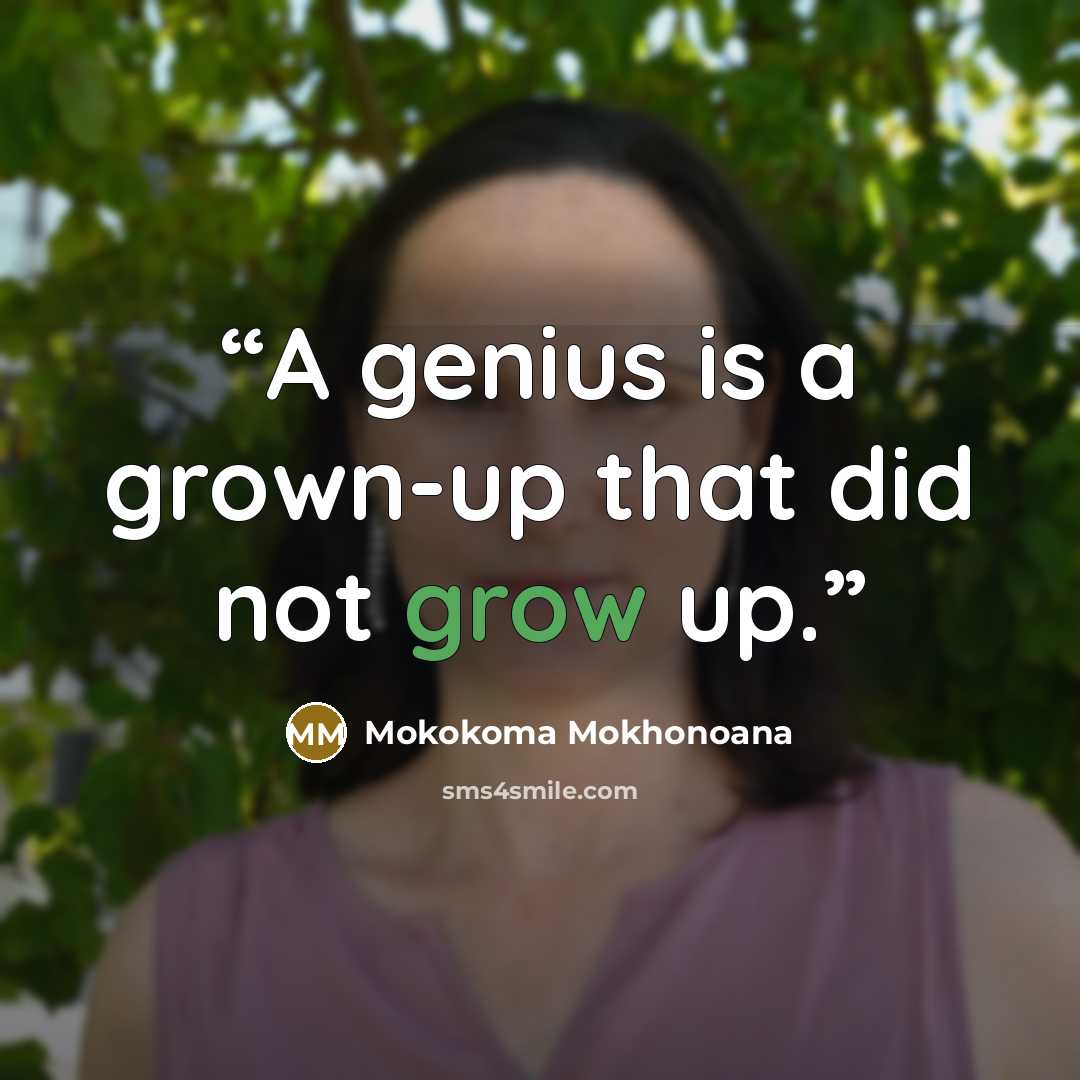 “A genius is a grown-up that did not grow up.” quote by Mokokoma Mokhonoana