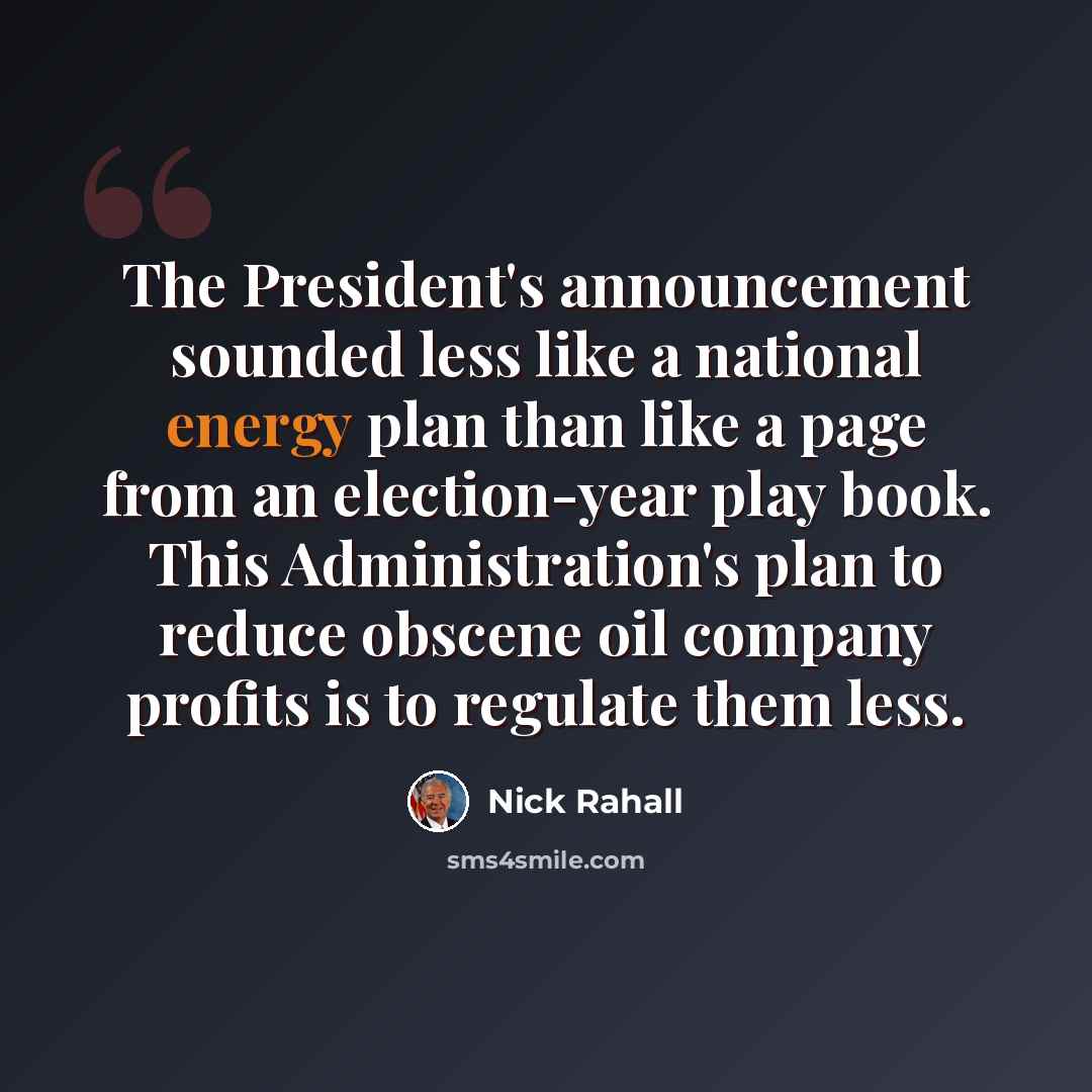 “The President's announcement sounded less like a national energy plan than like a page from an election-year play book. This Administration's plan to reduce obscene oil company profits is to regulate them less.” quote by Nick Rahall