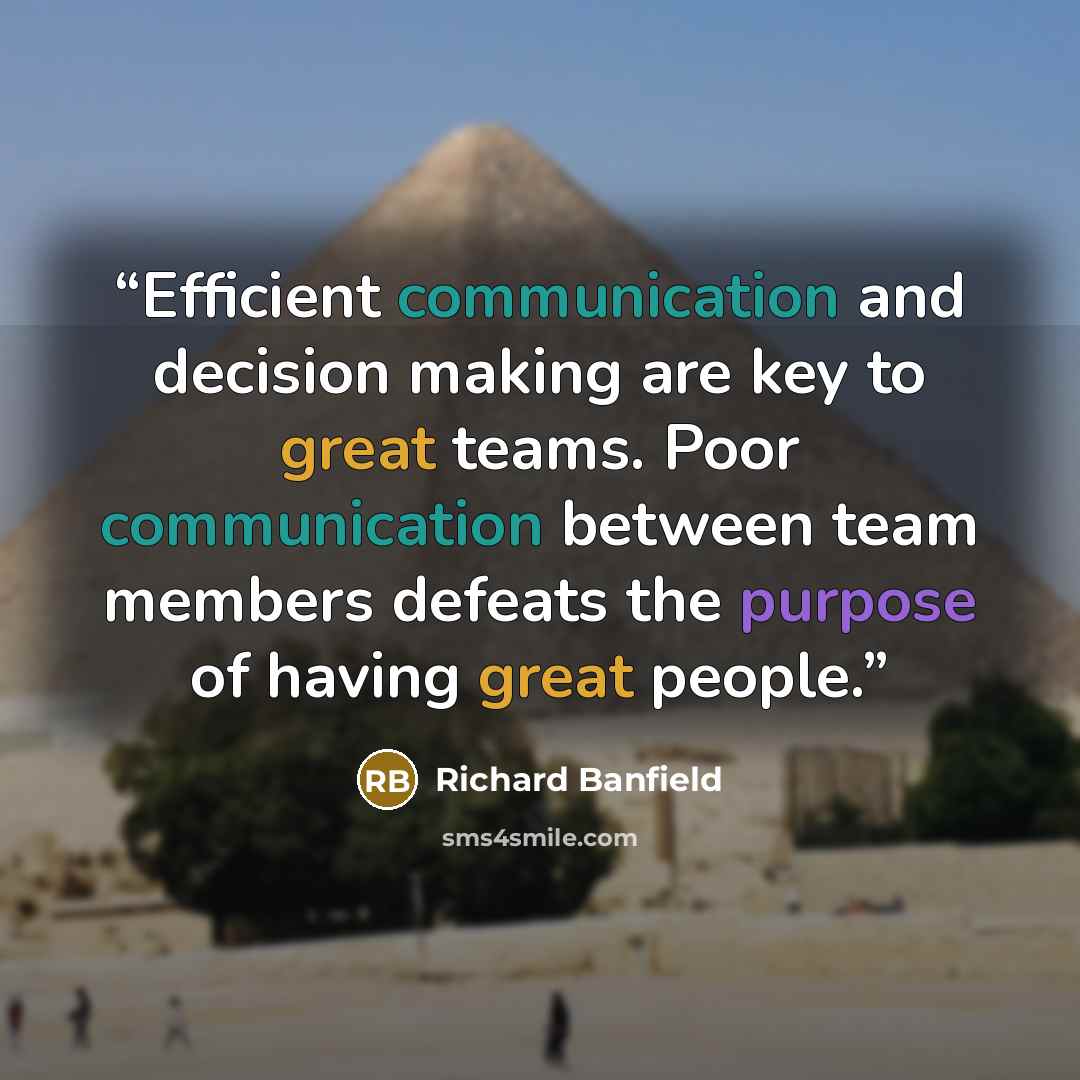 “Efficient communication and decision making are key to great teams. Poor communication between team members defeats the purpose of having great people.” quote by Richard Banfield
