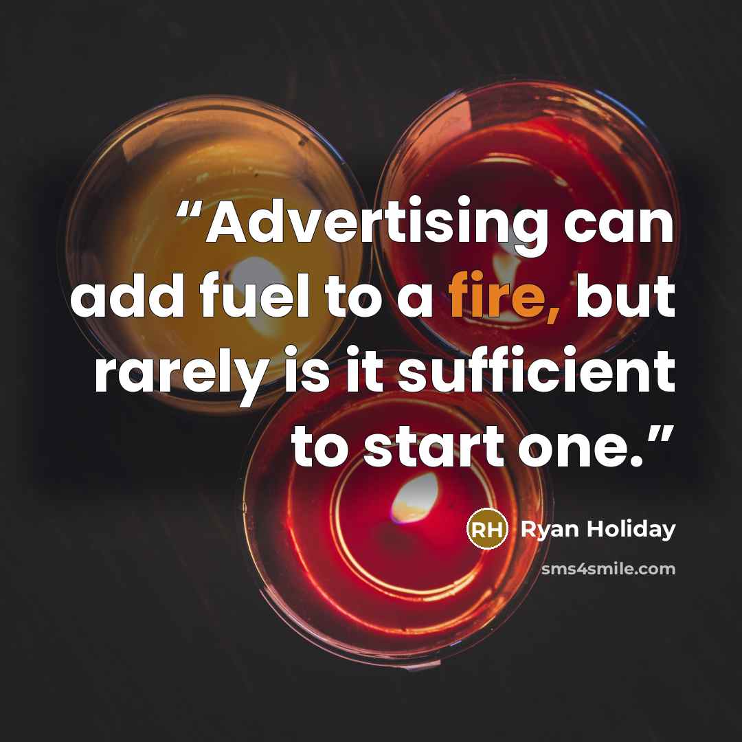 “Advertising can add fuel to a fire, but rarely is it sufficient to start one.” quote by Ryan Holiday