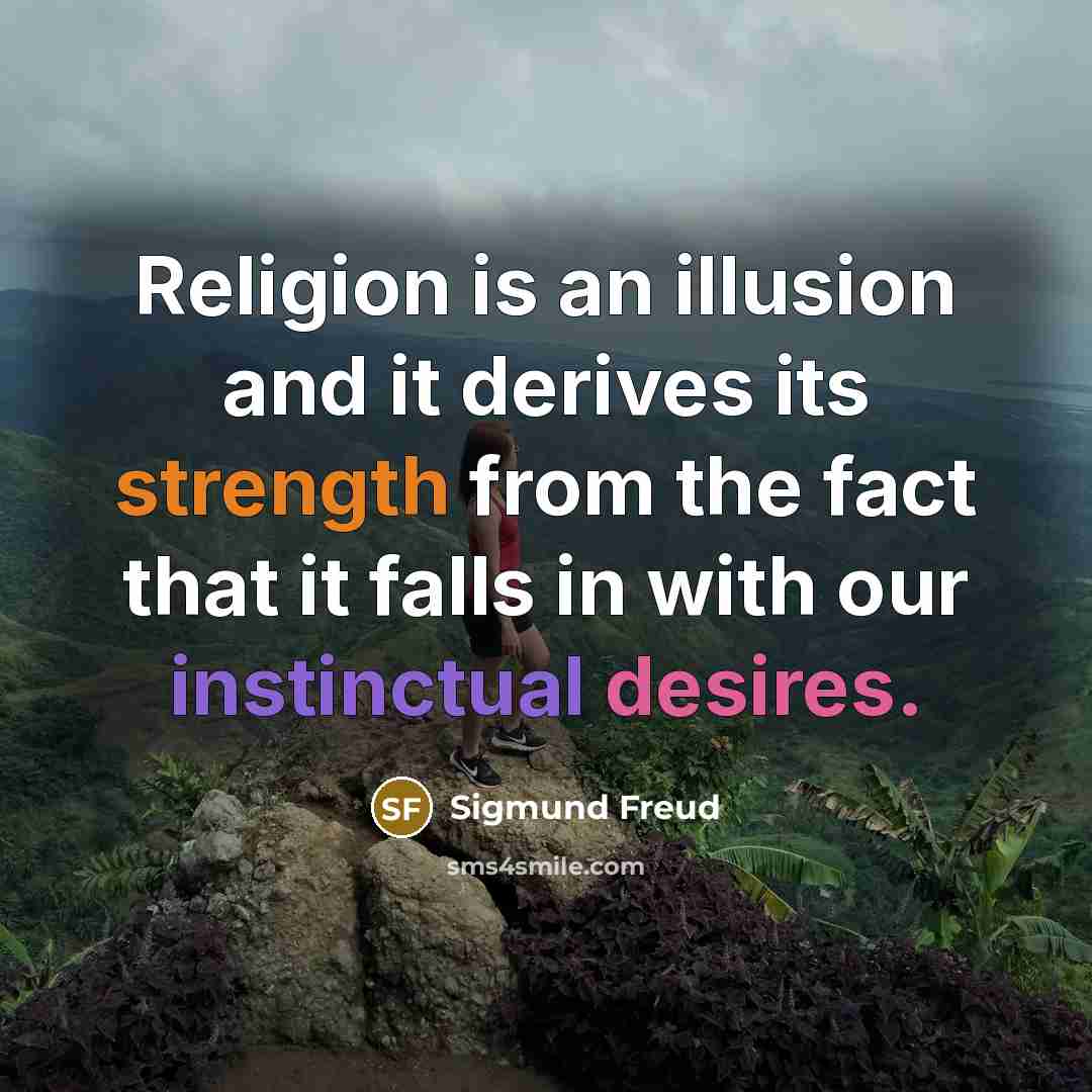 “Religion is an illusion and it derives its strength from the fact that it falls in with our instinctual desires.” quote by Sigmund Freud