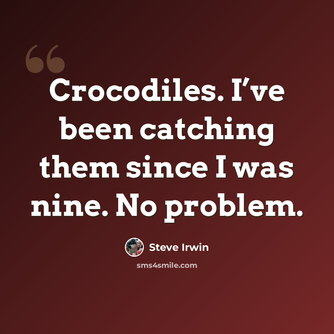 “Crocodiles. I’ve been catching them since I was nine. No problem.” quote by Steve Irwin