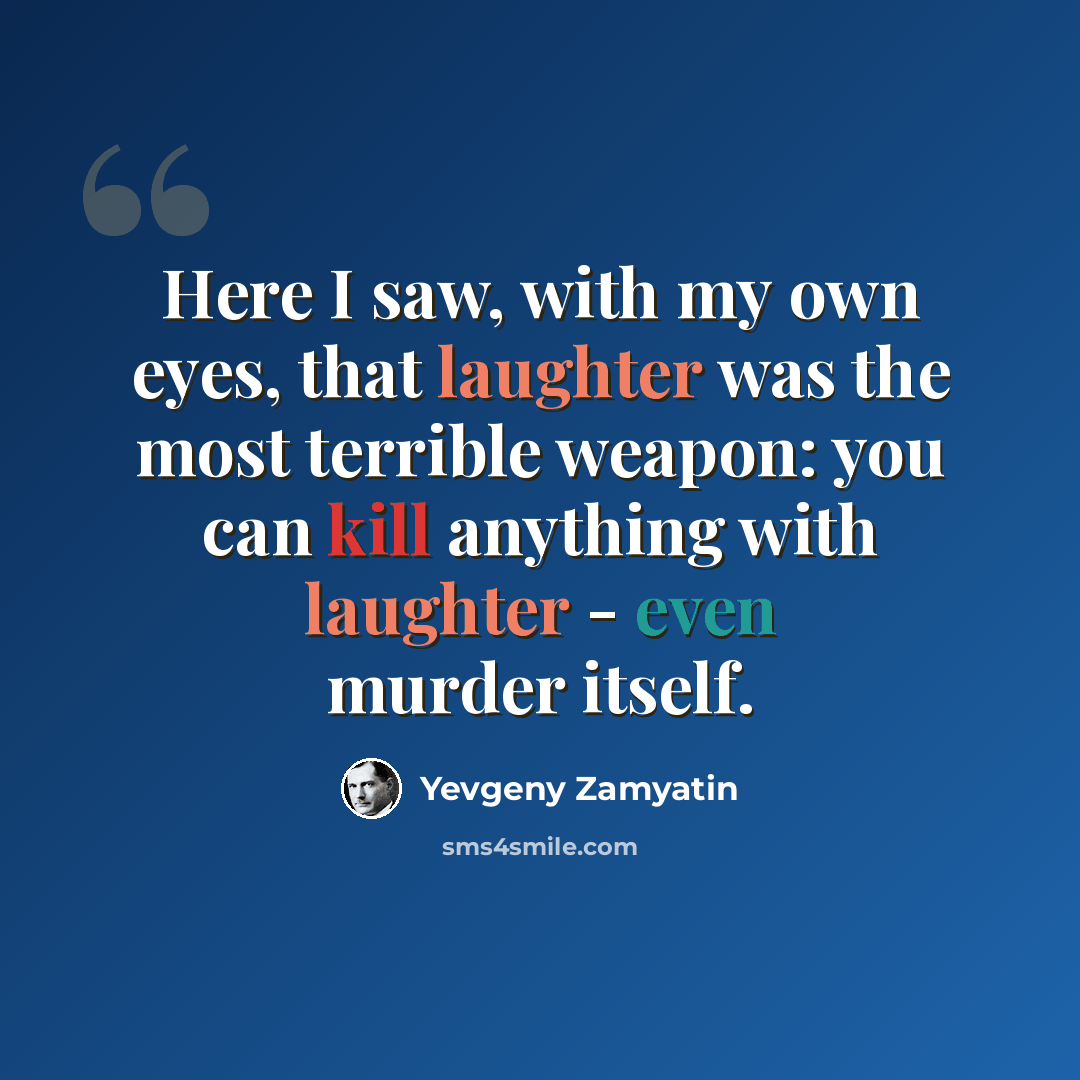 “Here I saw, with my own eyes, that laughter was the most terrible weapon: you can kill anything with laughter - even murder itself.” quote by Yevgeny Zamyatin