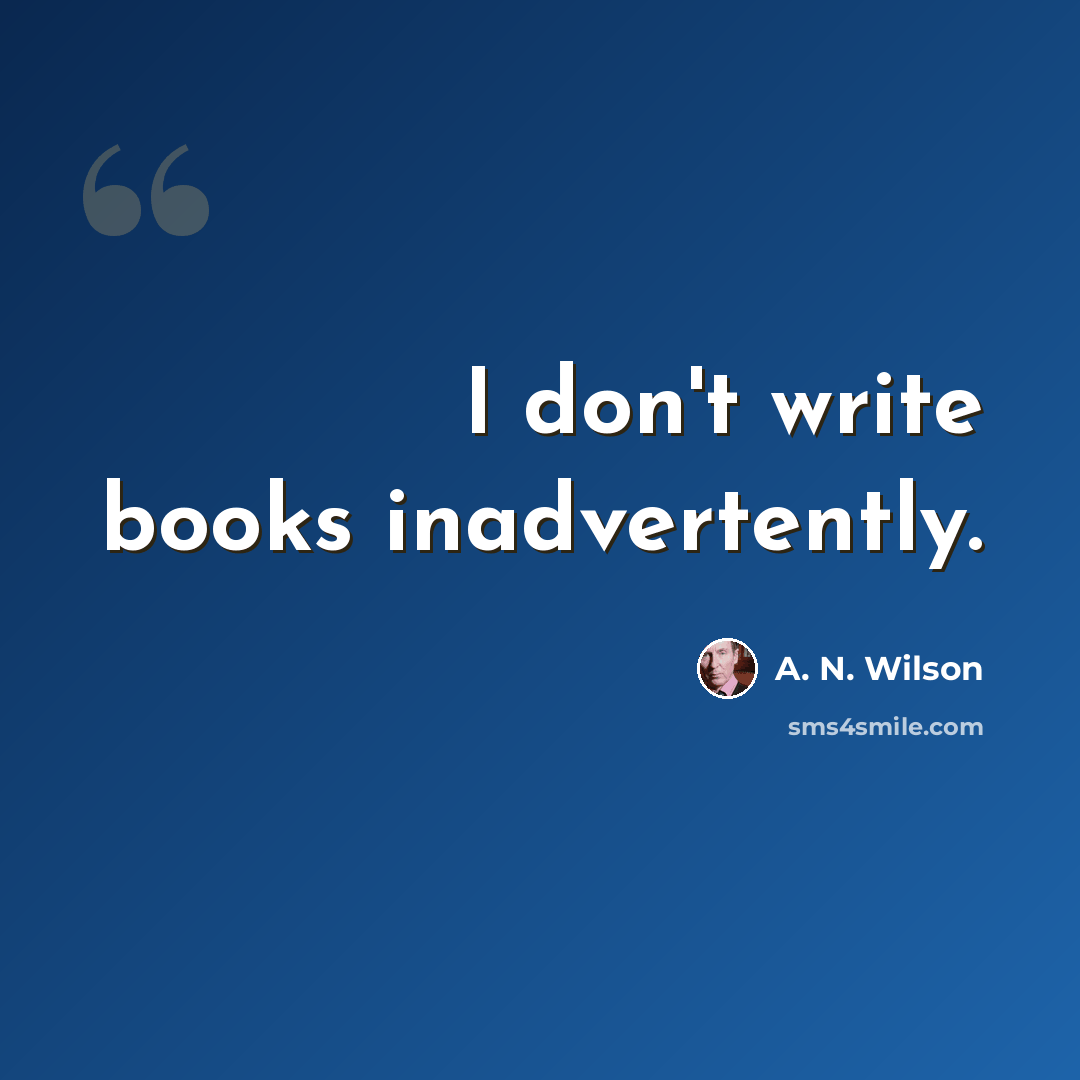 “I don't write books inadvertently.” quote by A. N. Wilson