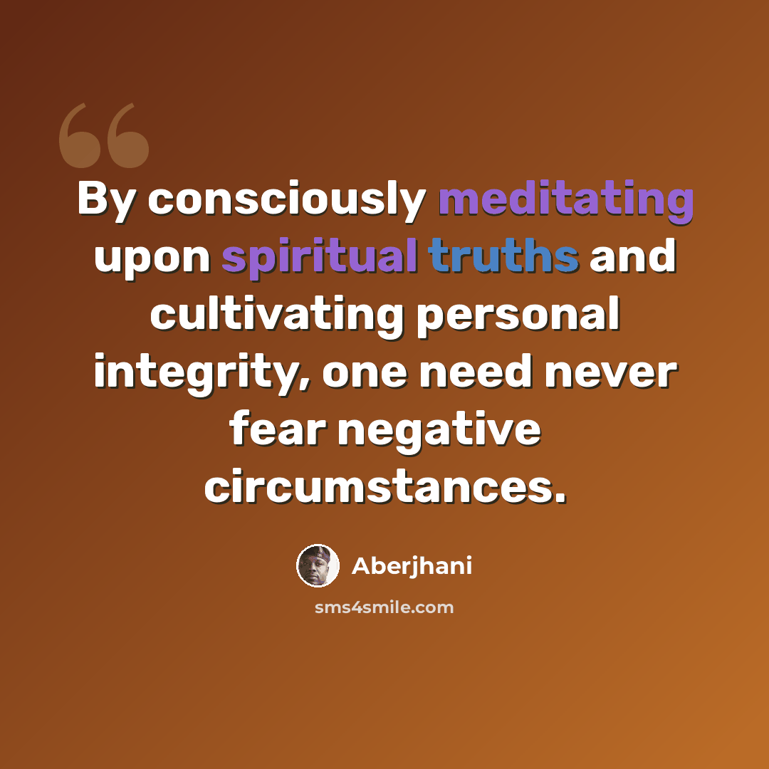 “By consciously meditating upon spiritual truths and cultivating personal integrity, one need never fear negative circumstances.” quote by Aberjhani
