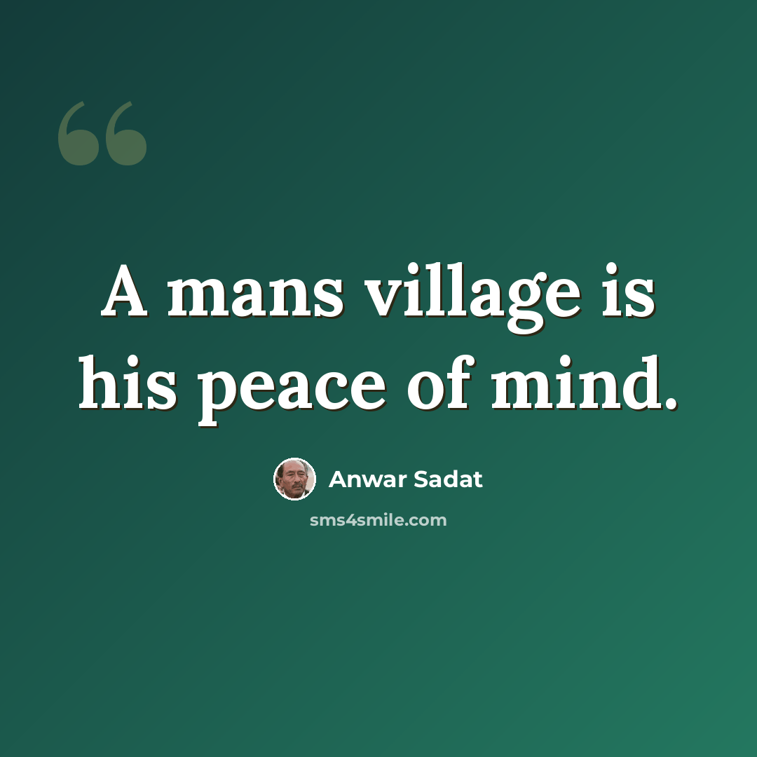 “A mans village is his peace of mind.” quote by Anwar Sadat