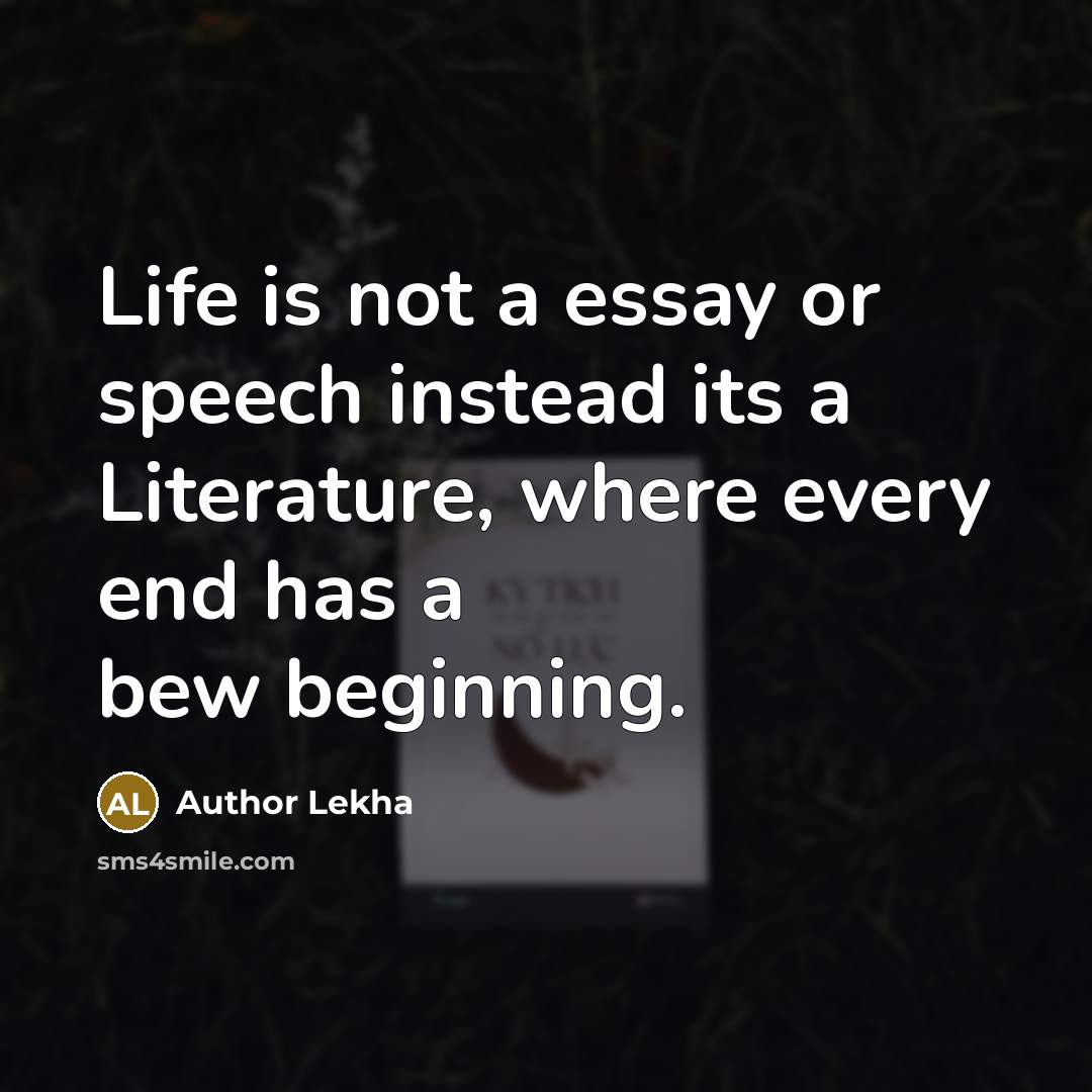 “Life is not a essay or speech instead its a Literature, where every end has a bew beginning.” quote by Author Lekha