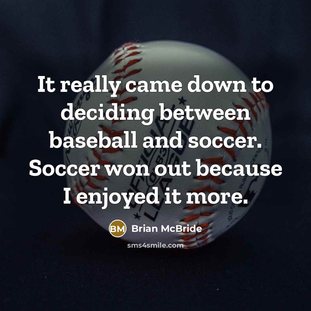 “It really came down to deciding between baseball and soccer. Soccer won out because I enjoyed it more.” quote by Brian McBride