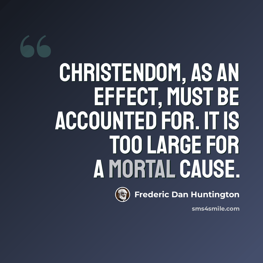 “Christendom, as an effect, must be accounted for. It is too large for a mortal cause.” quote by Frederic Dan Huntington