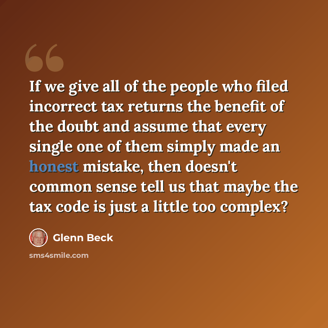“If we give all of the people who filed incorrect tax returns the benefit of the doubt and assume that every single one of them simply made an honest mistake, then doesn't common sense tell us that maybe the tax code is just a little too complex?” quote by Glenn Beck
