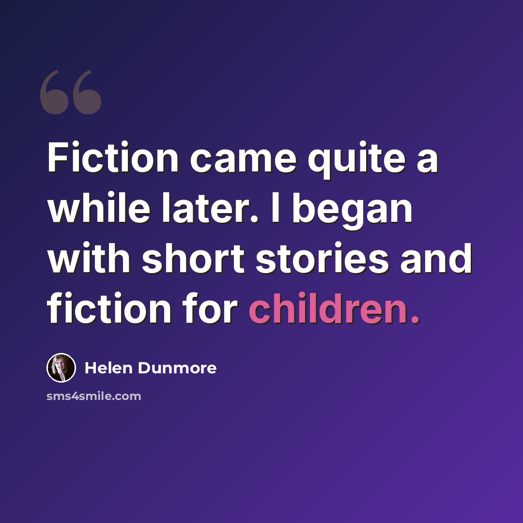“Fiction came quite a while later. I began with short stories and fiction for children.” quote by Helen Dunmore