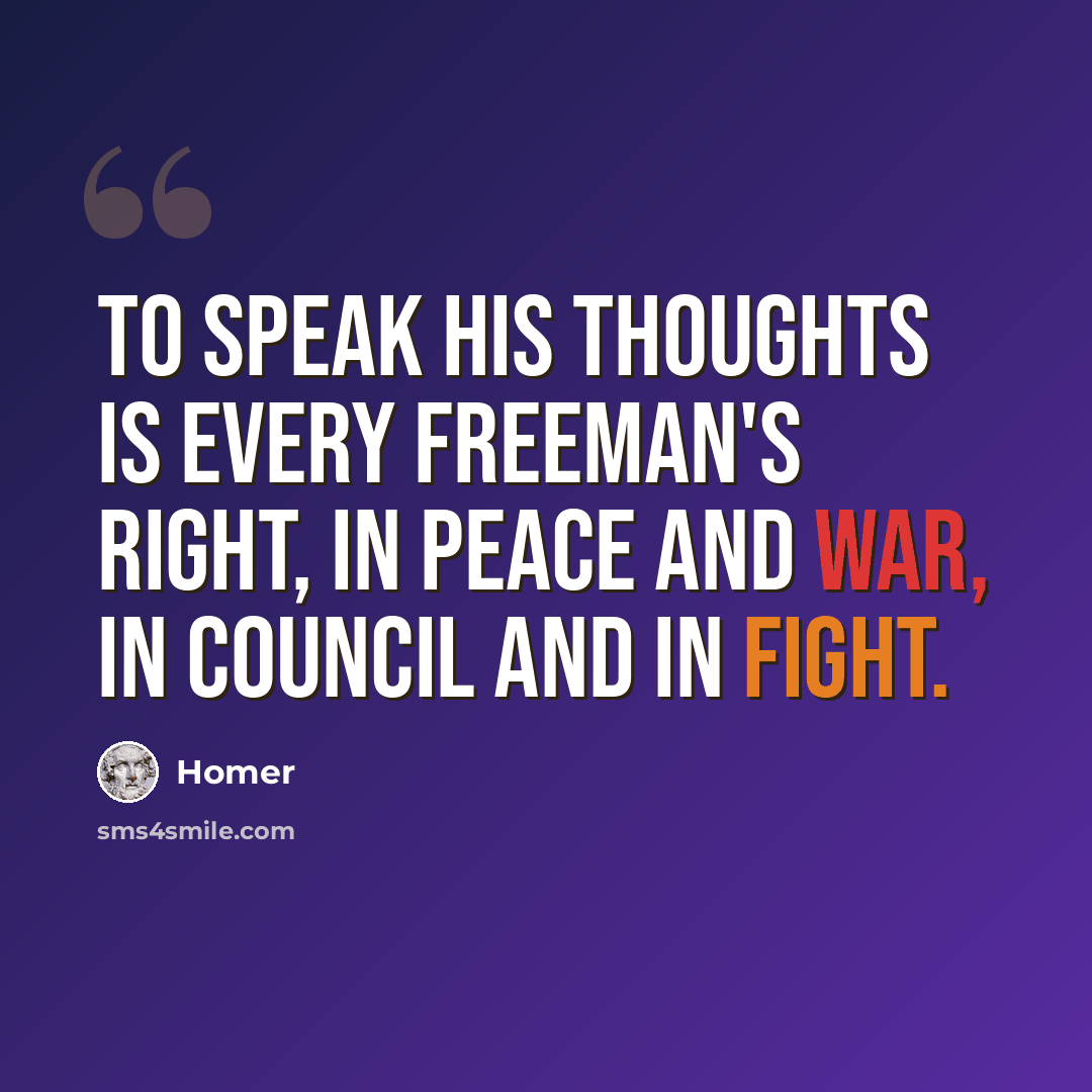 “To speak his thoughts is every freeman's right, in peace and war, in council and in fight.” quote by Homer
