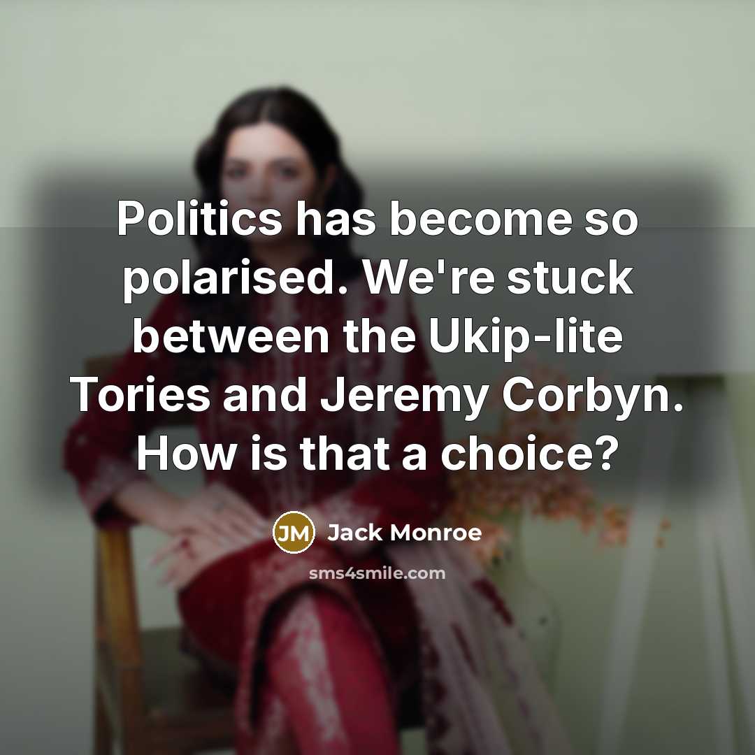 “Politics has become so polarised. We're stuck between the Ukip-lite Tories and Jeremy Corbyn. How is that a choice?” quote by Jack Monroe