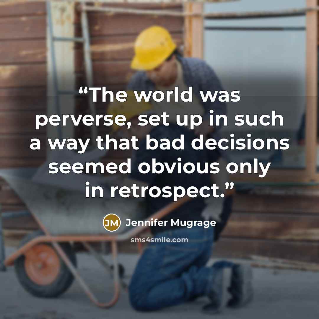 “The world was perverse, set up in such a way that bad decisions seemed obvious only in retrospect.” quote by Jennifer Mugrage