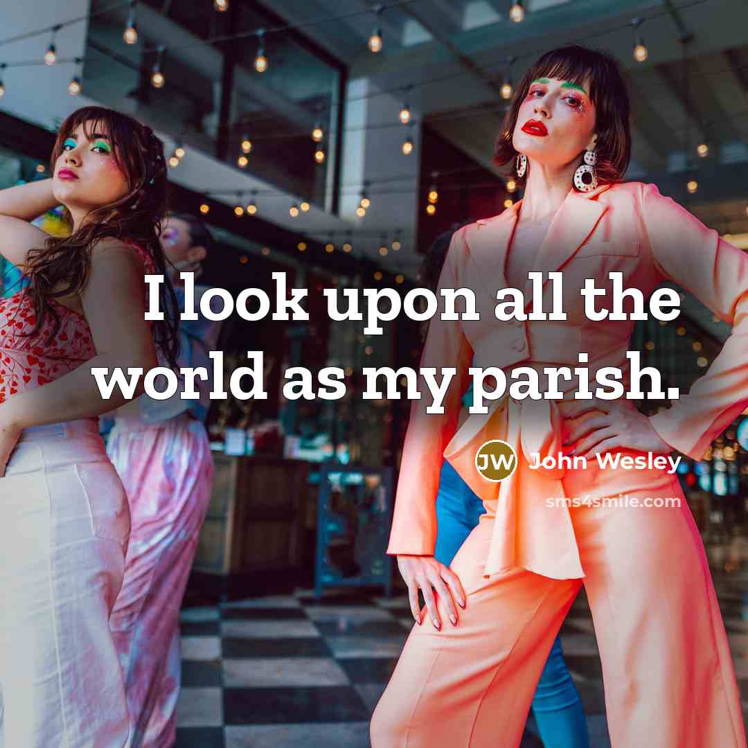 “I look upon all the world as my parish.” quote by John Wesley