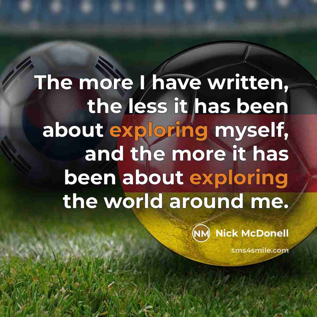 “The more I have written, the less it has been about exploring myself, and the more it has been about exploring the world around me.” quote by Nick McDonell
