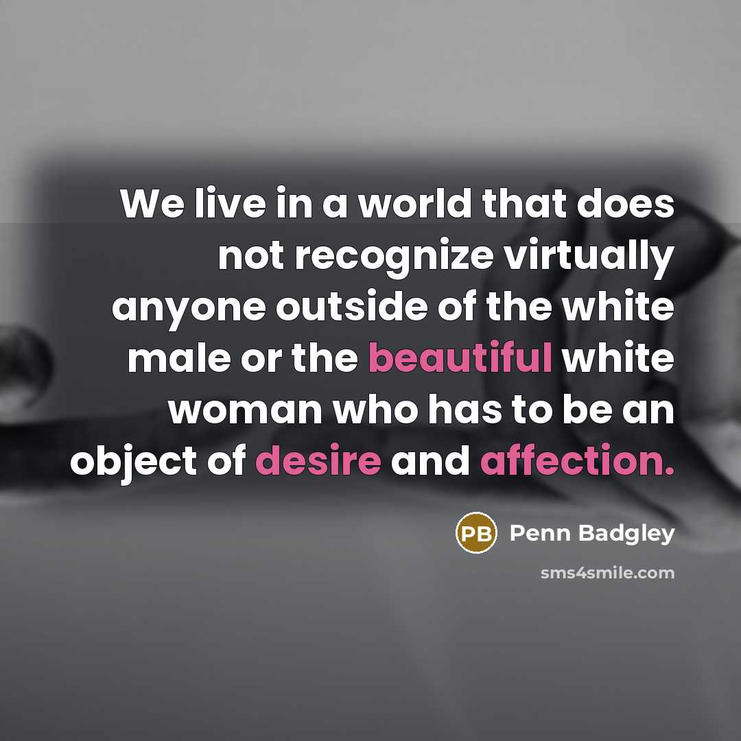 “We live in a world that does not recognize virtually anyone outside of the white male or the beautiful white woman who has to be an object of desire and affection.” quote by Penn Badgley