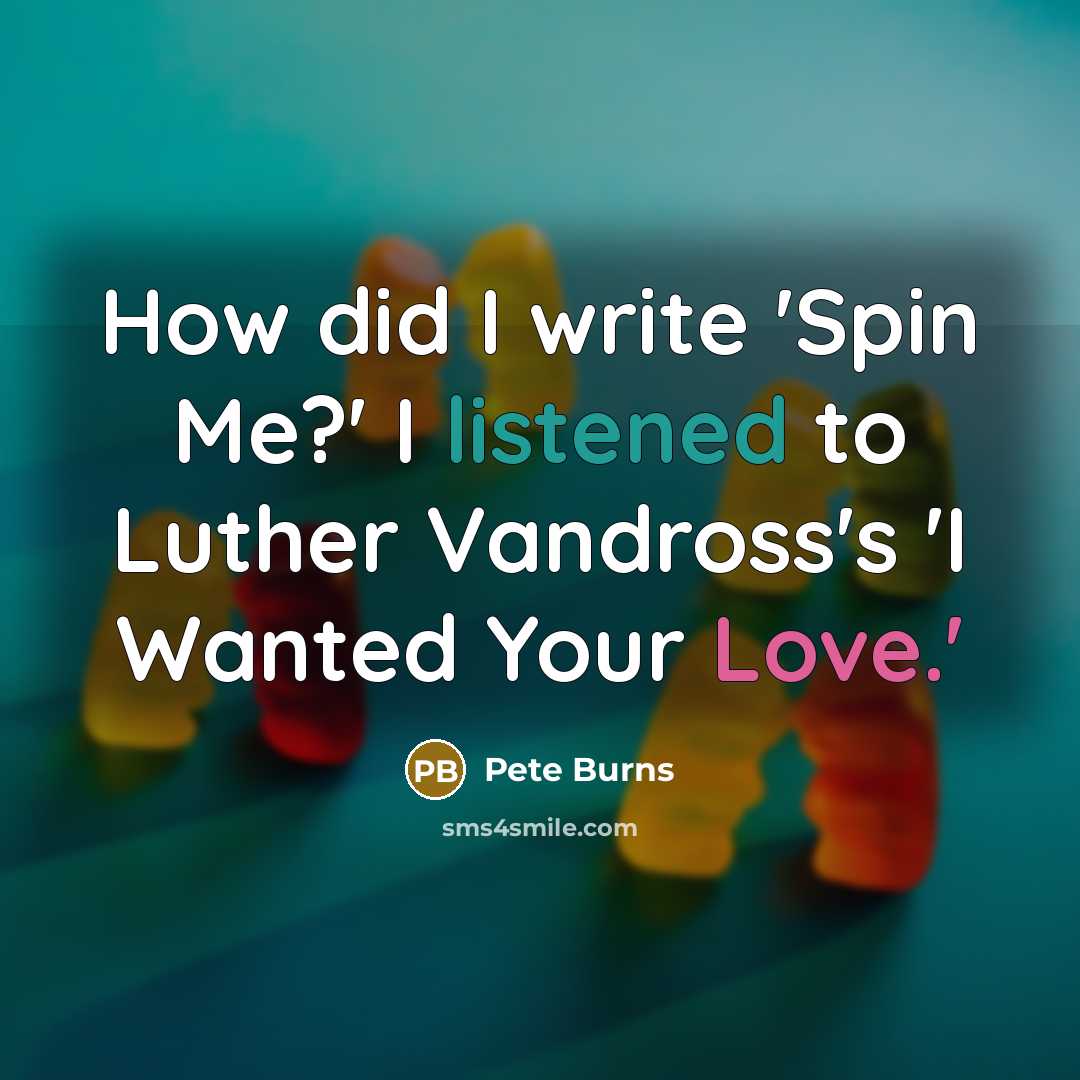 “How did I write 'Spin Me?' I listened to Luther Vandross's 'I Wanted Your Love.'” quote by Pete Burns