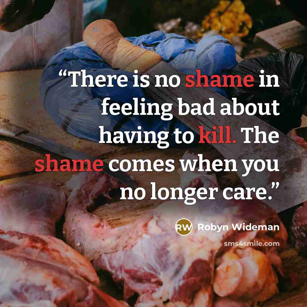 “There is no shame in feeling bad about having to kill. The shame comes when you no longer care.” quote by Robyn Wideman