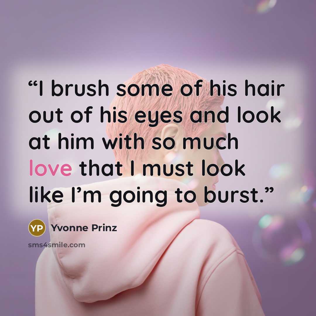 “I brush some of his hair out of his eyes and look at him with so much love that I must look like I’m going to burst.” quote by Yvonne Prinz