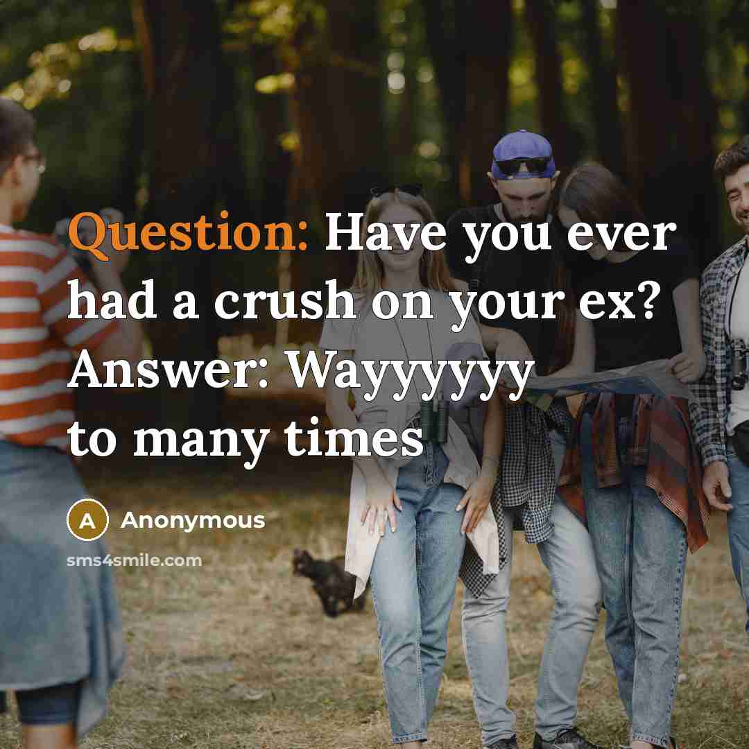 “Question: Have you ever had a crush on your ex? Answer: Wayyyyyy to many times” quote by Anonymous