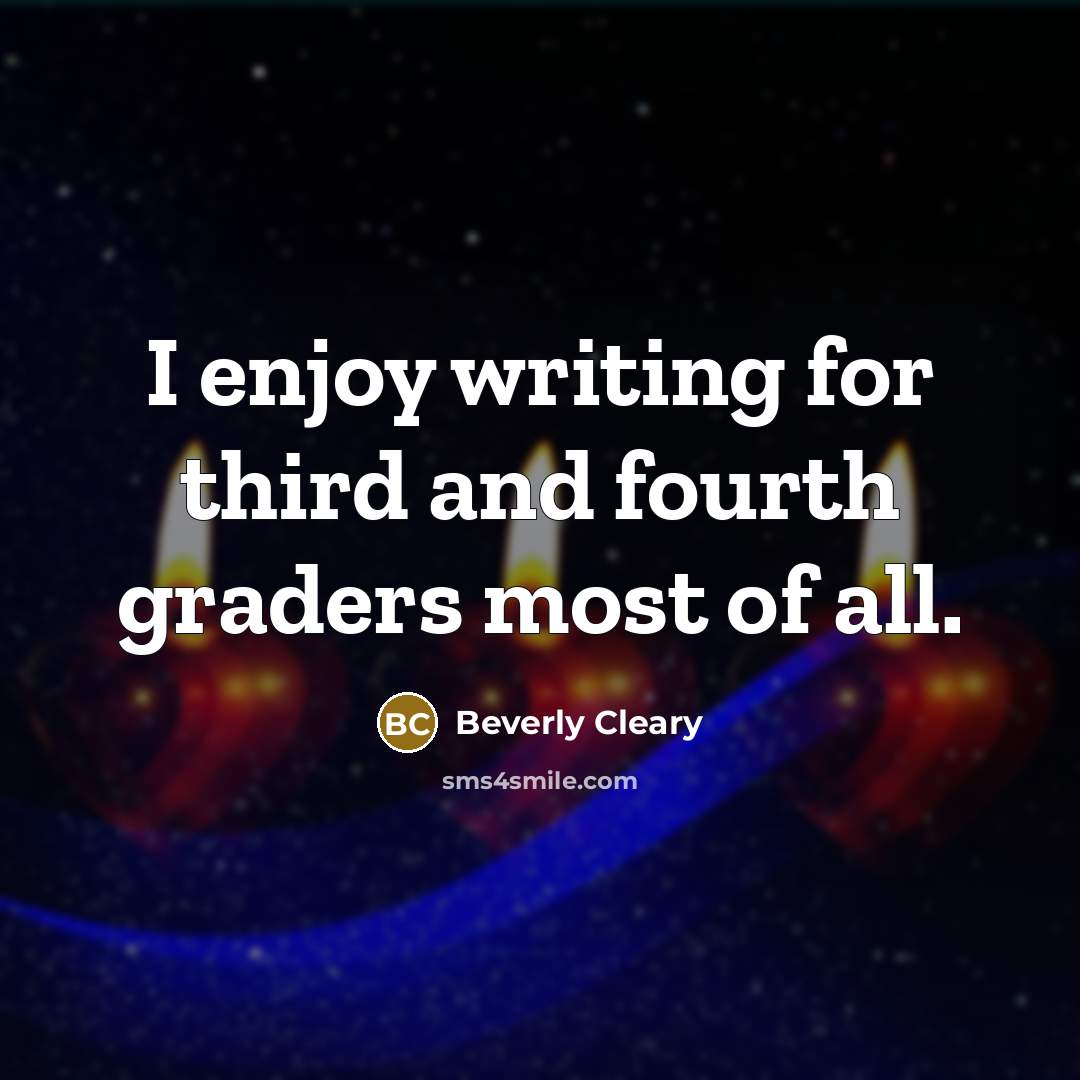 “I enjoy writing for third and fourth graders most of all.” quote by Beverly Cleary