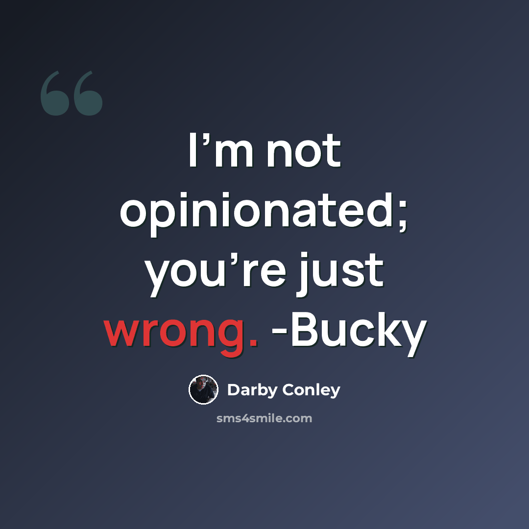 “I'm not opinionated; you're just wrong. -Bucky” quote by Darby Conley