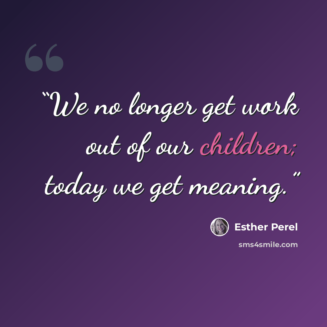 “We no longer get work out of our children; today we get meaning.” quote by Esther Perel