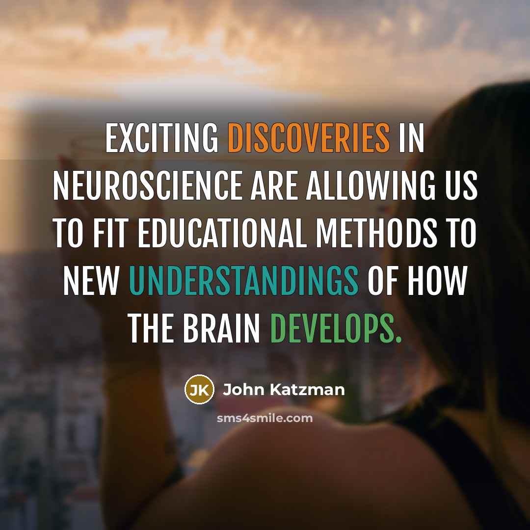 “Exciting discoveries in neuroscience are allowing us to fit educational methods to new understandings of how the brain develops.” quote by John Katzman