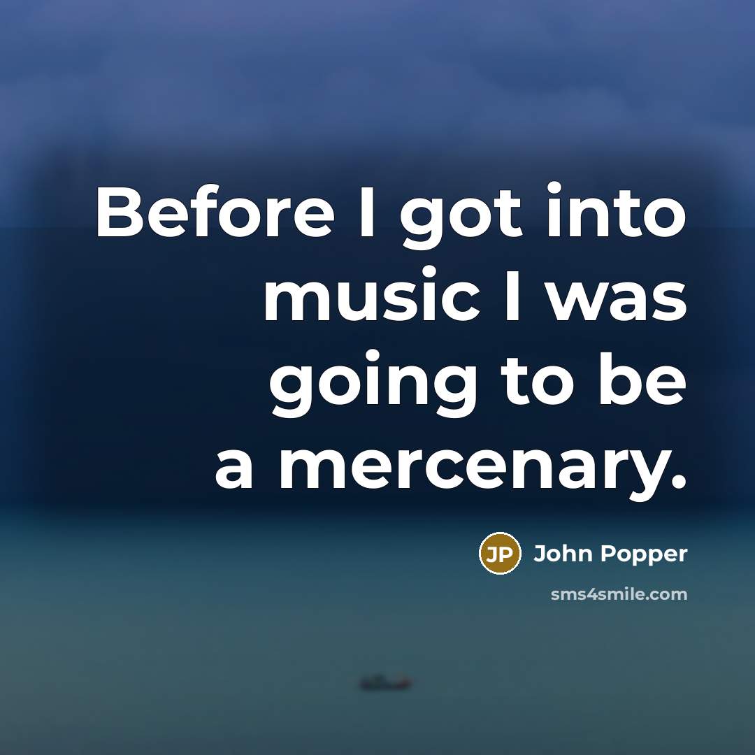 “Before I got into music I was going to be a mercenary.” quote by John Popper