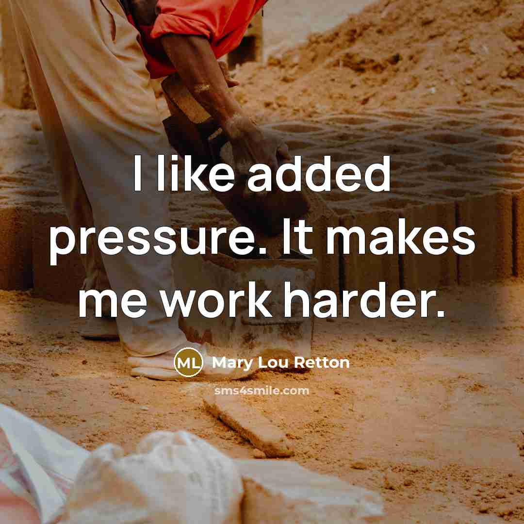 “I like added pressure. It makes me work harder.” quote by Mary Lou Retton