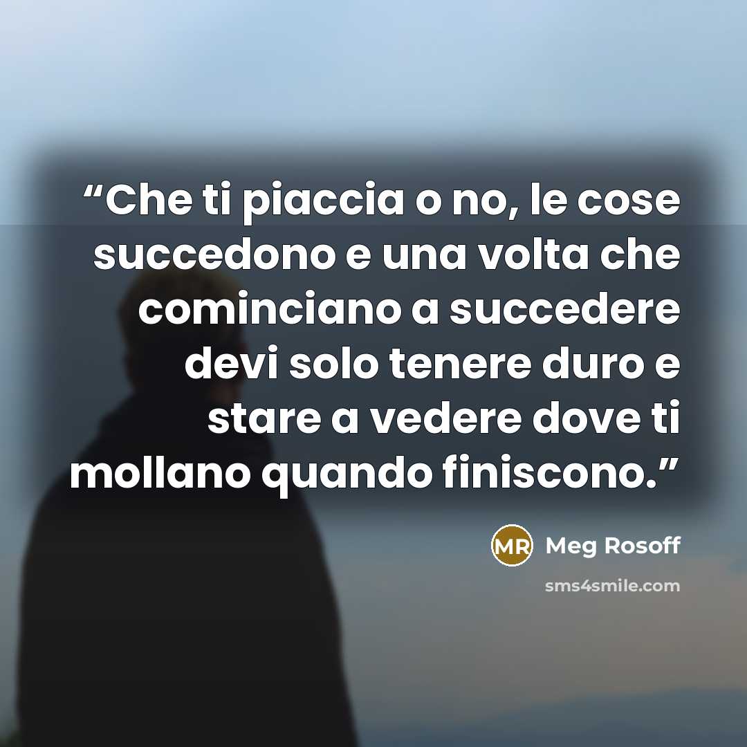 “Che ti piaccia o no, le cose succedono e una volta che cominciano a succedere devi solo tenere duro e stare a vedere dove ti mollano quando finiscono.” quote by Meg Rosoff