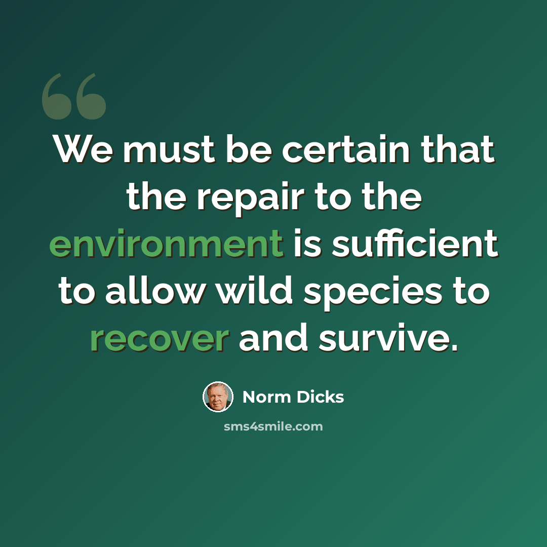 “We must be certain that the repair to the environment is sufficient to allow wild species to recover and survive.” quote by Norm Dicks