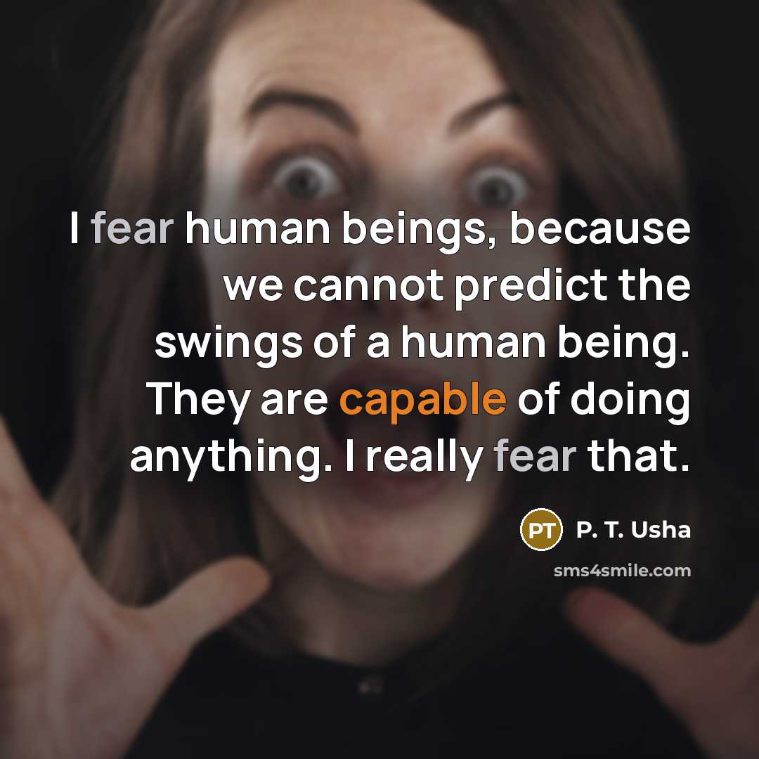 “I fear human beings, because we cannot predict the swings of a human being. They are capable of doing anything. I really fear that.” quote by P. T. Usha