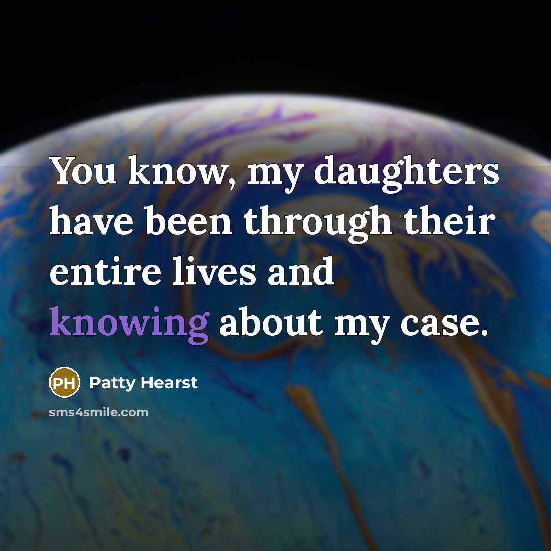 “You know, my daughters have been through their entire lives and knowing about my case.” quote by Patty Hearst