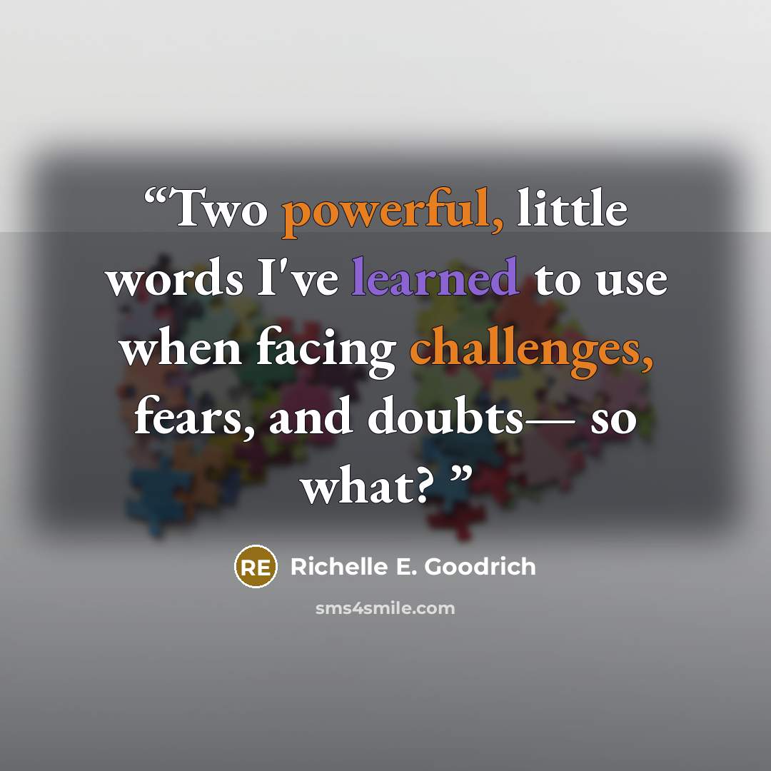 “Two powerful, little words I've learned to use when facing challenges, fears, and doubts— so what?” quote by Richelle E. Goodrich