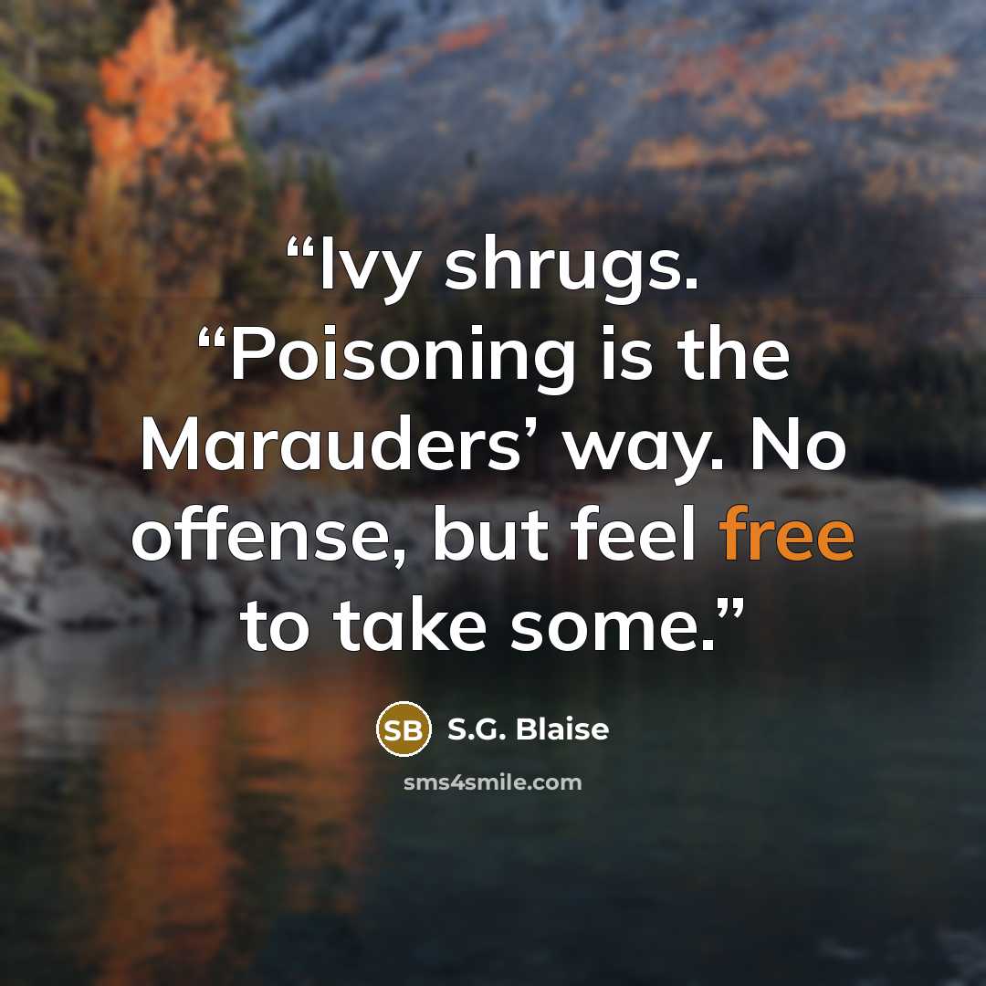 “Ivy shrugs. “Poisoning is the Marauders’ way. No offense, but feel free to take some.” quote by S.G. Blaise