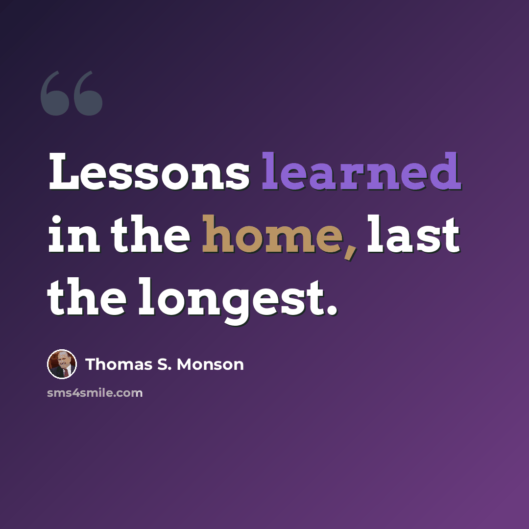 “Lessons learned in the home, last the longest.” quote by Thomas S. Monson