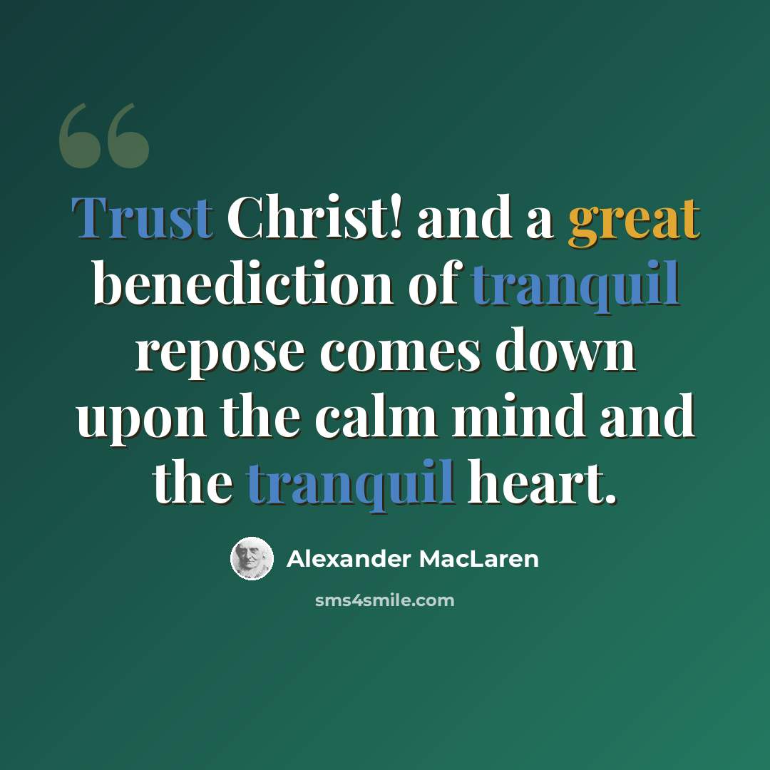 “Trust Christ! and a great benediction of tranquil repose comes down upon the calm mind and the tranquil heart.” quote by Alexander MacLaren