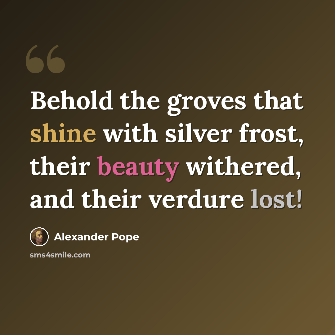 “Behold the groves that shine with silver frost, their beauty withered, and their verdure lost!” quote by Alexander Pope