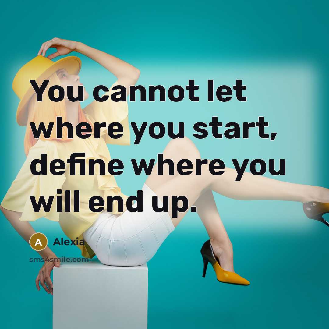 “You cannot let where you start, define where you will end up.” quote by Alexia