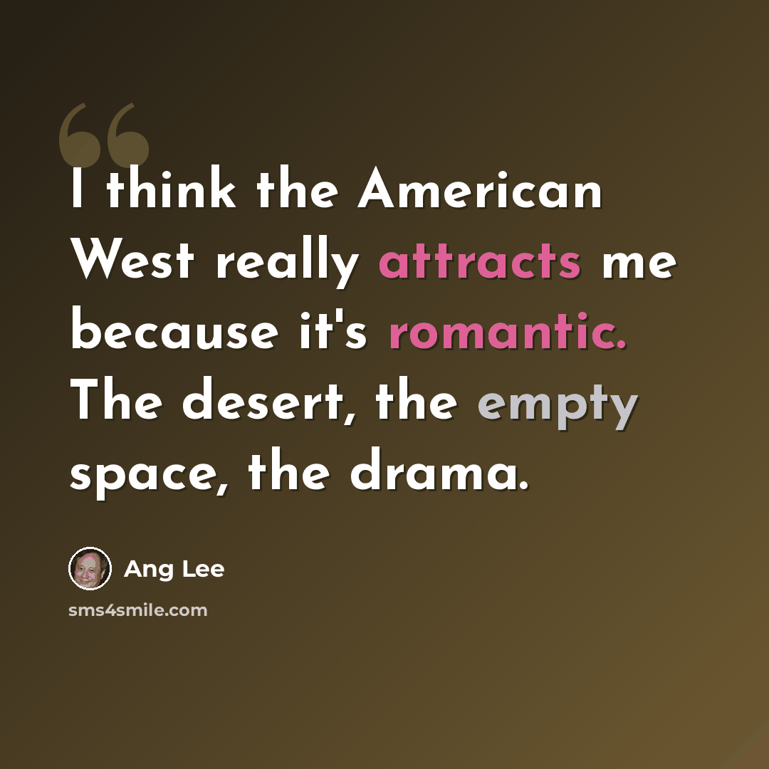 “I think the American West really attracts me because it's romantic. The desert, the empty space, the drama.” quote by Ang Lee