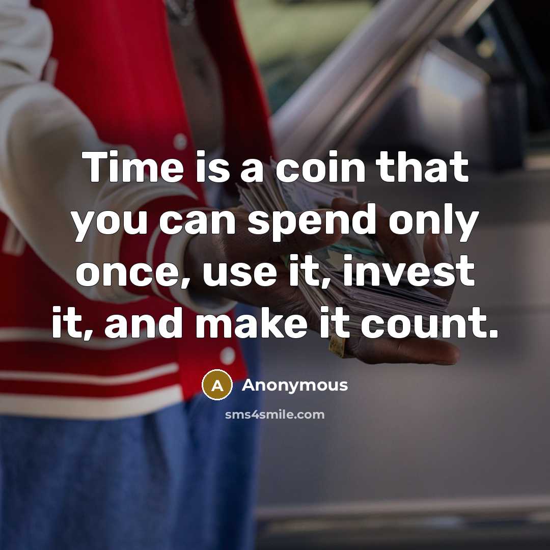 “Time is a coin that you can spend only once, use it, invest it, and make it count.” quote by Anonymous