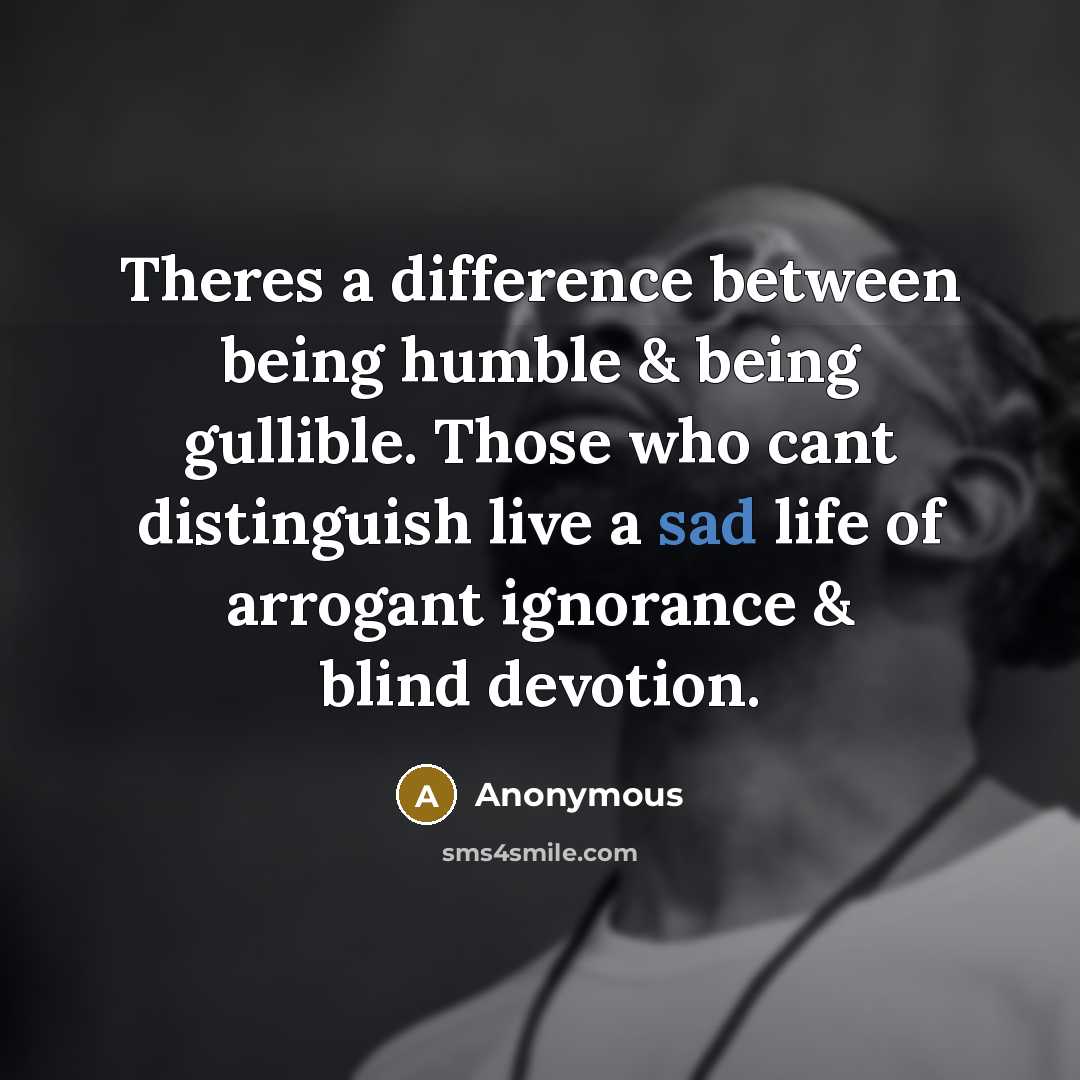“Theres a difference between being humble & being gullible. Those who cant distinguish live a sad life of arrogant ignorance & blind devotion.” quote by Anonymous