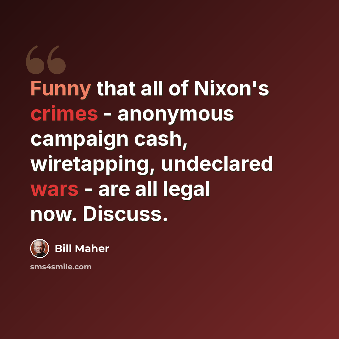 “Funny that all of Nixon's crimes - anonymous campaign cash, wiretapping, undeclared wars - are all legal now. Discuss.” quote by Bill Maher