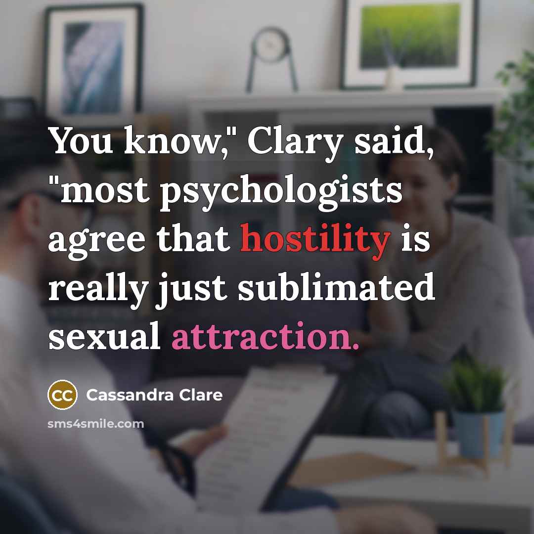 “You know," Clary said, "most psychologists agree that hostility is really just sublimated sexual attraction.” quote by Cassandra Clare