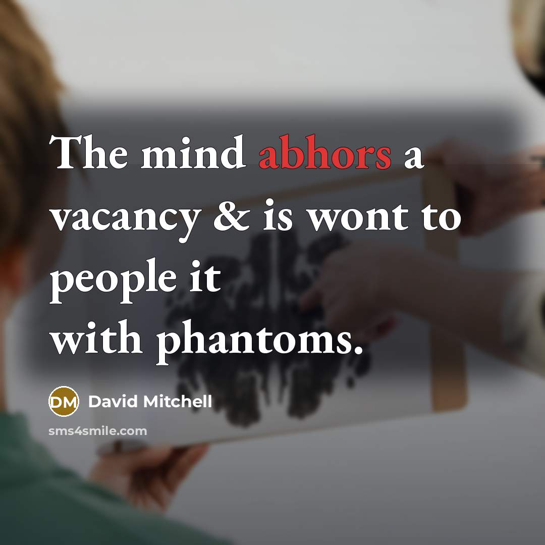 “The mind abhors a vacancy & is wont to people it with phantoms.” quote by David Mitchell