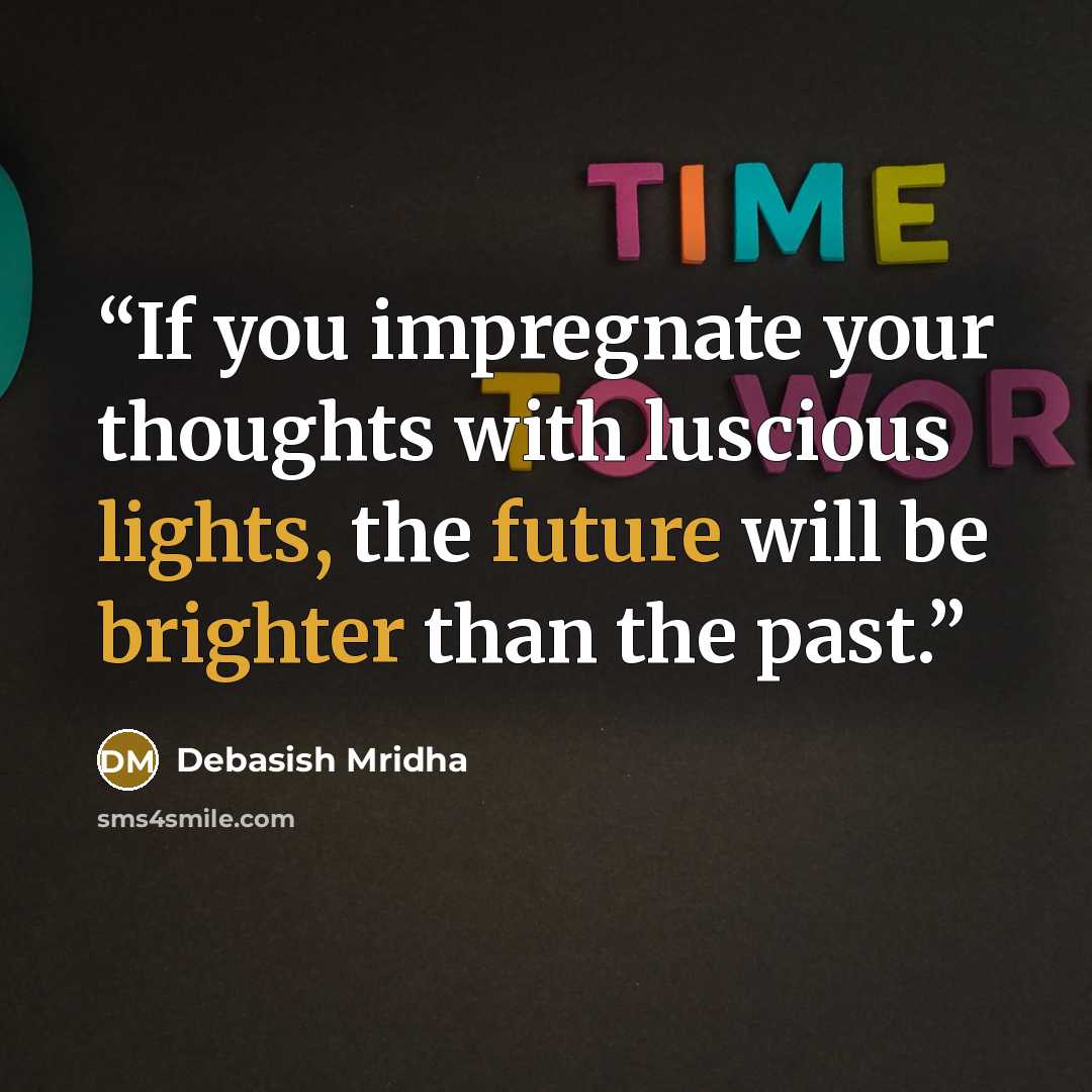 “If you impregnate your thoughts with luscious lights, the future will be brighter than the past.” quote by Debasish Mridha