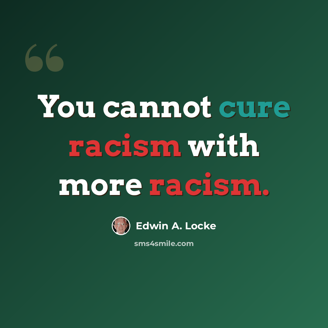 “You cannot cure racism with more racism.” quote by Edwin A. Locke